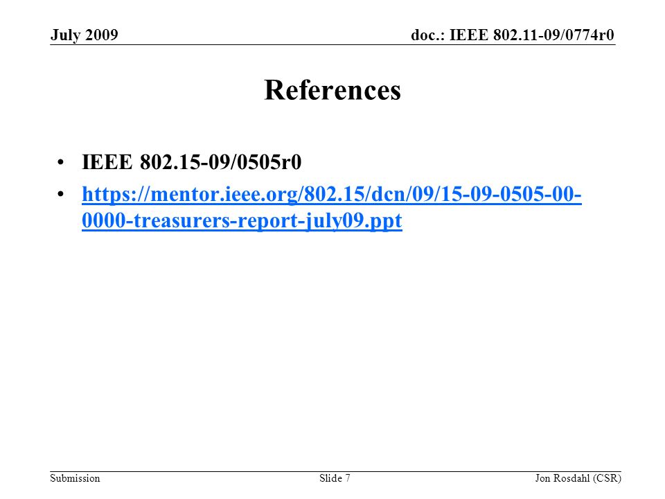 doc.: IEEE /0774r0 Submission July 2009 Jon Rosdahl (CSR)Slide 7 References IEEE /0505r treasurers-report-july09.ppthttps://mentor.ieee.org/802.15/dcn/09/ treasurers-report-july09.ppt