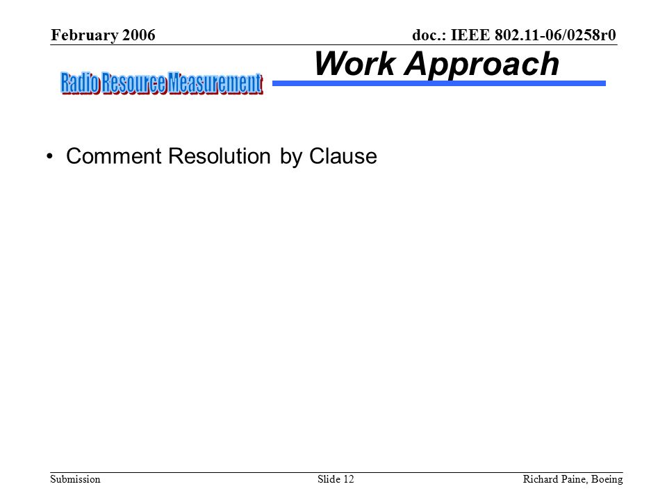 February 2006 Richard Paine, BoeingSlide 12 doc.: IEEE /0258r0 Submission Work Approach Comment Resolution by Clause