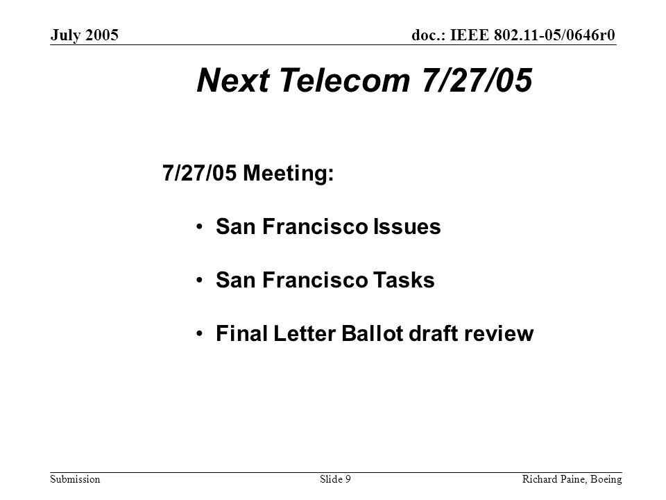 doc.: IEEE /0646r0 Submission July 2005 Richard Paine, BoeingSlide 9 Next Telecom 7/27/05 7/27/05 Meeting: San Francisco Issues San Francisco Tasks Final Letter Ballot draft review