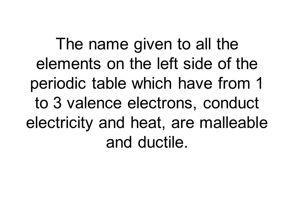 4 the name given to all the elements on the left side of the periodic table which have from 1 to 3 valence electrons conduct electricity and heat - Periodic Table Unit Test 4 the name given to all the elements on the left side of the periodic table which have from 1 to 3 valence electrons conduct electricity and heat - Periodic Table Unit Test