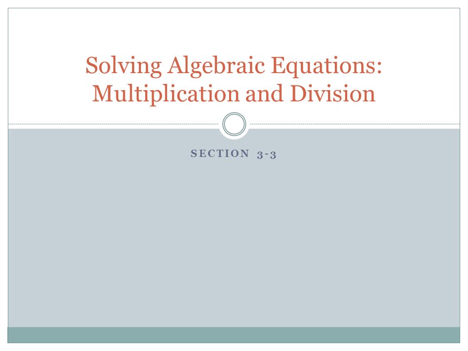 SECTION 3-3 Solving Algebraic Equations: Multiplication and Division