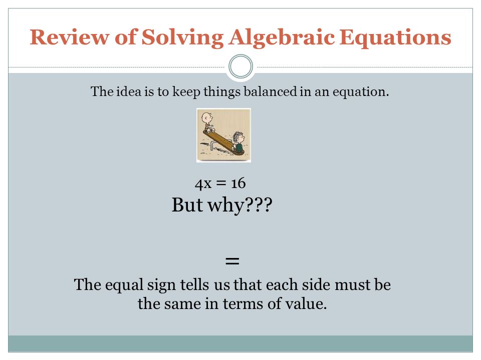 Review of Solving Algebraic Equations The idea is to keep things balanced in an equation.