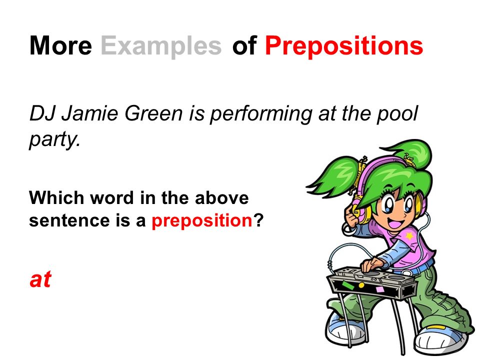 More Examples of Prepositions DJ Jamie Green is performing at the pool party.