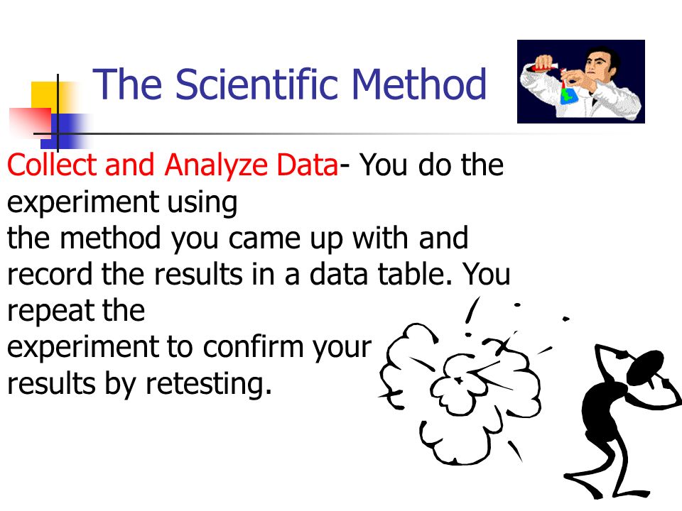 The Scientific Method Collect and Analyze Data- You do the experiment using the method you came up with and record the results in a data table.