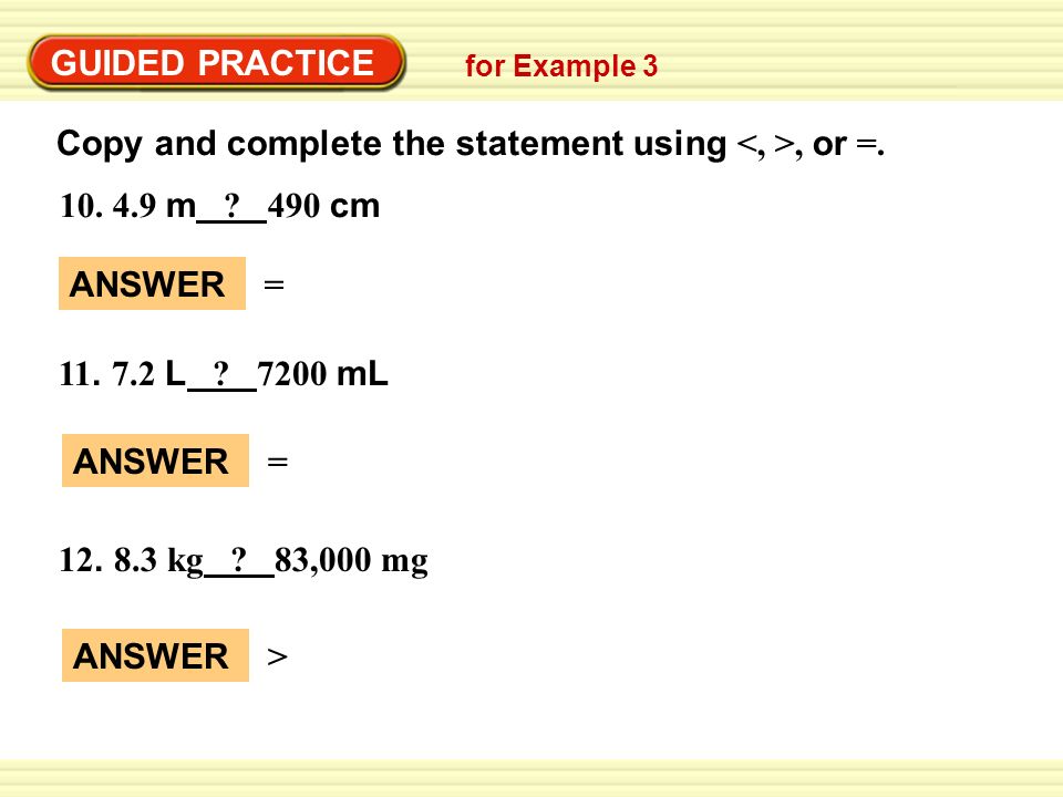 GUIDED PRACTICE Copy and complete the statement using, or =.