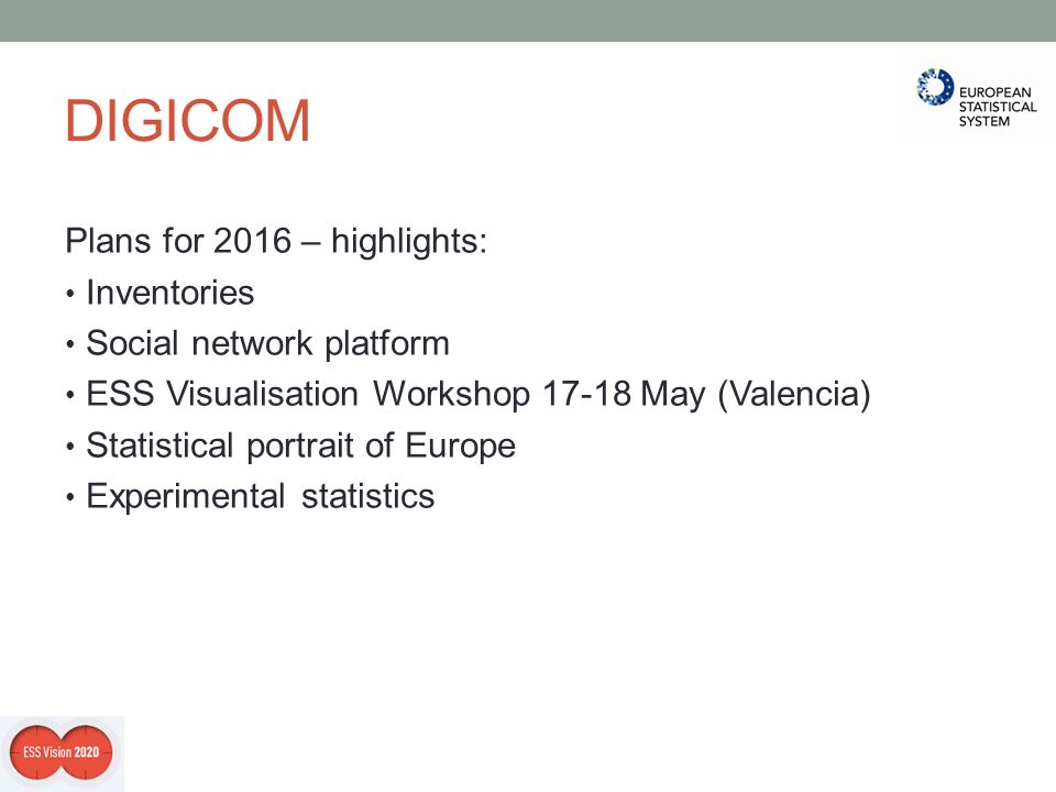 DIGICOM Plans for 2016 – highlights: Inventories Social network platform ESS Visualisation Workshop May (Valencia) Statistical portrait of Europe Experimental statistics
