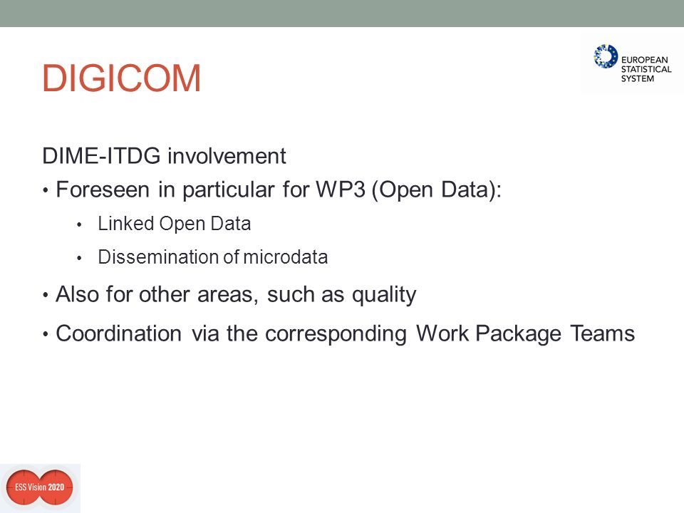 DIGICOM DIME-ITDG involvement Foreseen in particular for WP3 (Open Data): Linked Open Data Dissemination of microdata Also for other areas, such as quality Coordination via the corresponding Work Package Teams