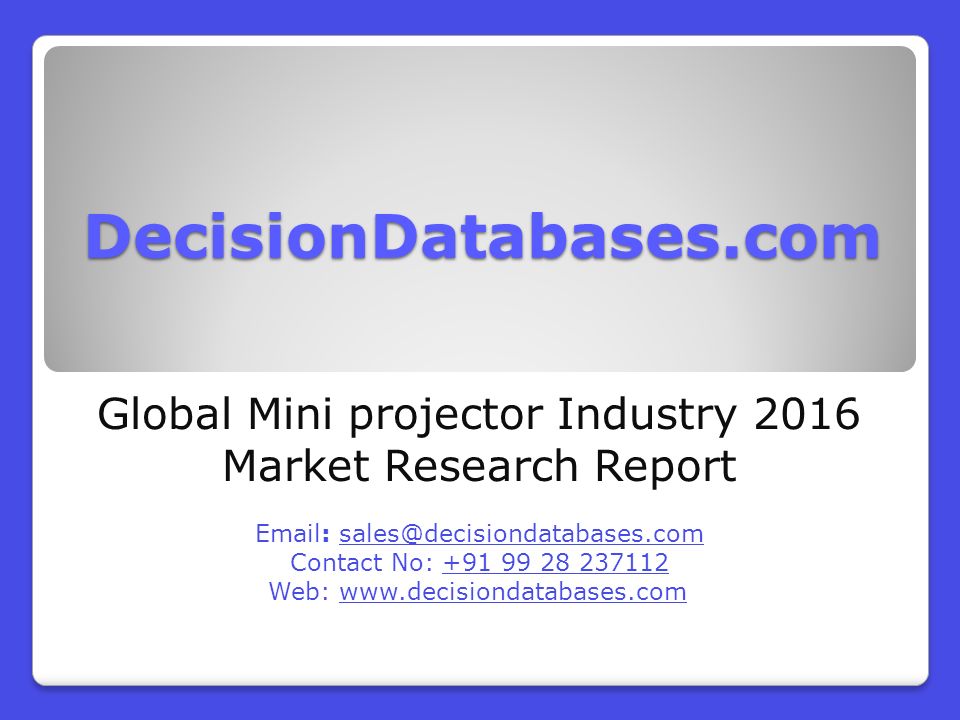 DecisionDatabases.com Global Mini projector Industry 2016 Market Research Report   Contact No: Web: