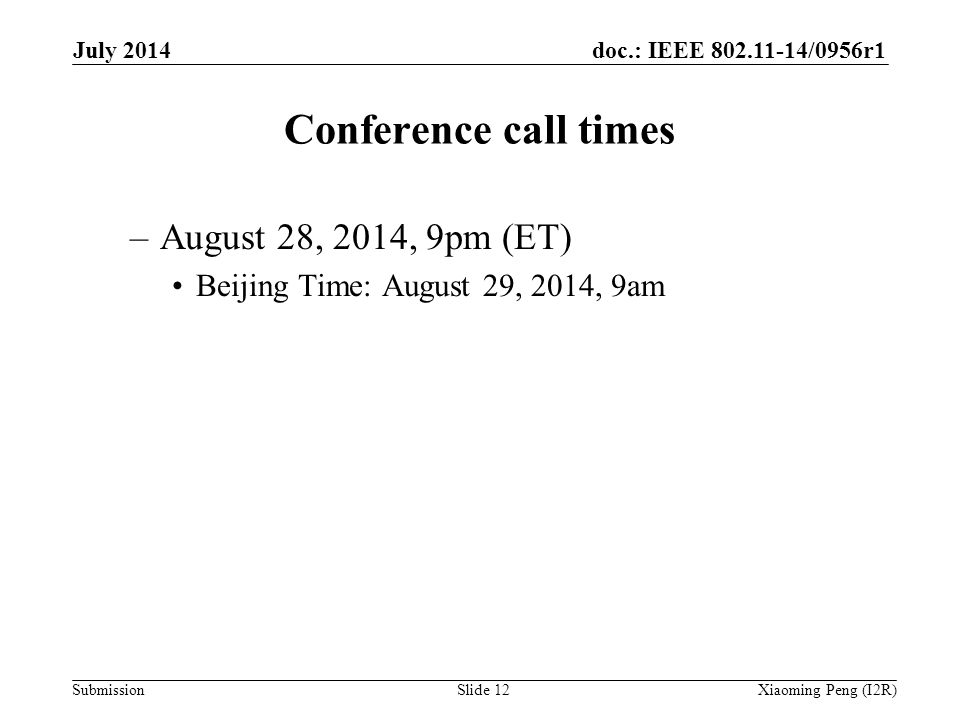 doc.: IEEE /0956r1 Submission Conference call times –August 28, 2014, 9pm (ET) Beijing Time: August 29, 2014, 9am Slide 12Xiaoming Peng (I2R) July 2014