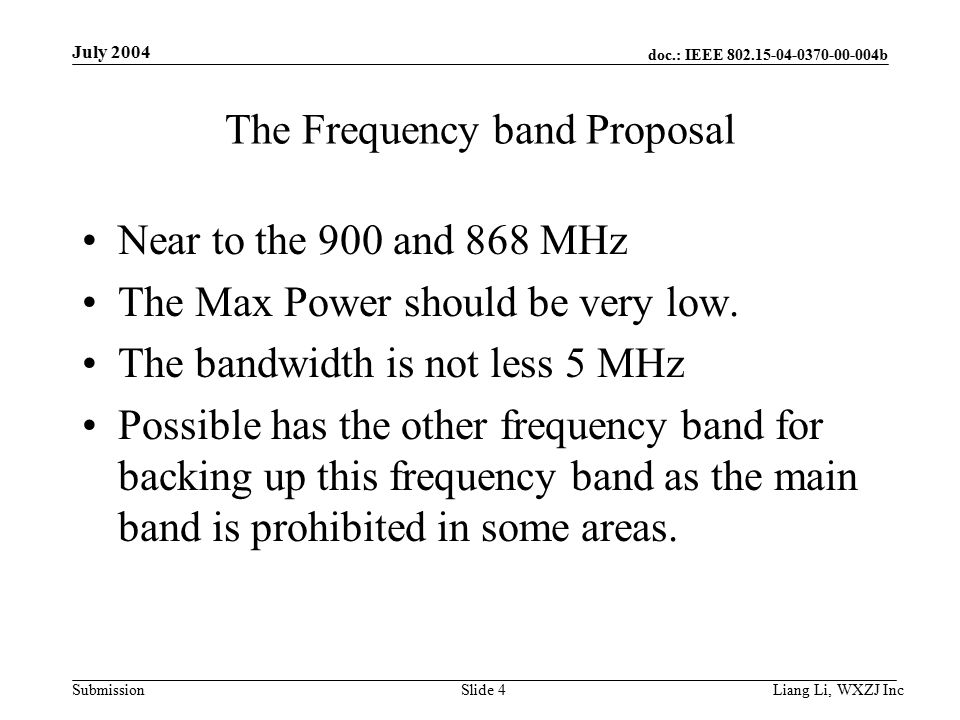 doc.: IEEE b Submission July 2004 Liang Li, WXZJ Inc Slide 4 The Frequency band Proposal Near to the 900 and 868 MHz The Max Power should be very low.
