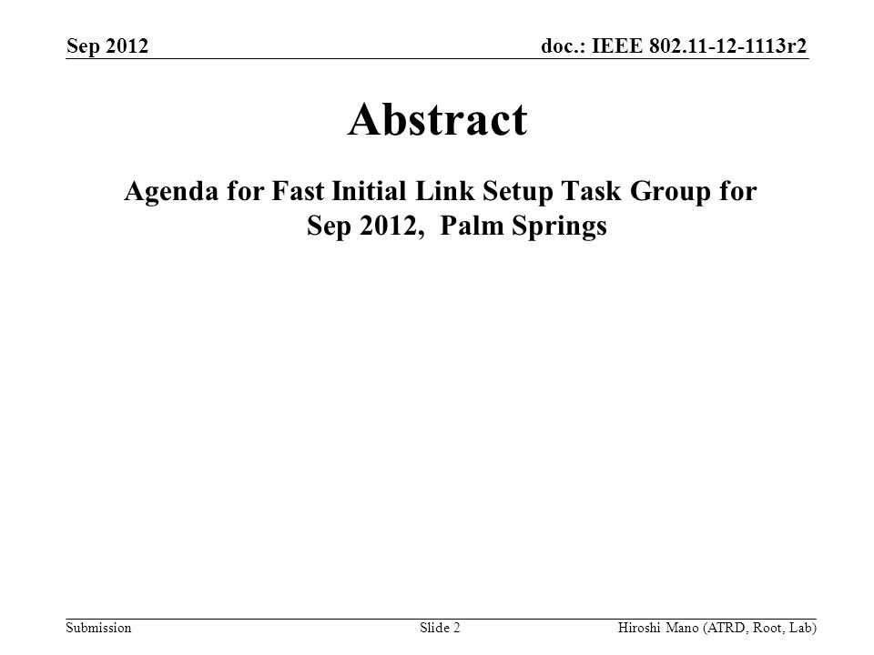 doc.: IEEE r2 Submission Sep 2012 Hiroshi Mano (ATRD, Root, Lab)Slide 2 Abstract Agenda for Fast Initial Link Setup Task Group for Sep 2012, Palm Springs