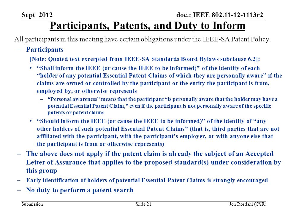 doc.: IEEE r2 Submission Sept 2012 Jon Rosdahl (CSR)Slide 21 Participants, Patents, and Duty to Inform All participants in this meeting have certain obligations under the IEEE-SA Patent Policy.