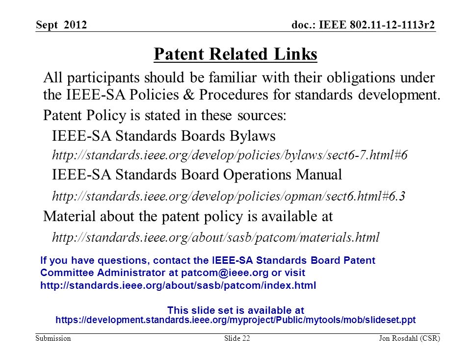 doc.: IEEE r2 Submission Sept 2012 Jon Rosdahl (CSR)Slide 22 Patent Related Links All participants should be familiar with their obligations under the IEEE-SA Policies & Procedures for standards development.