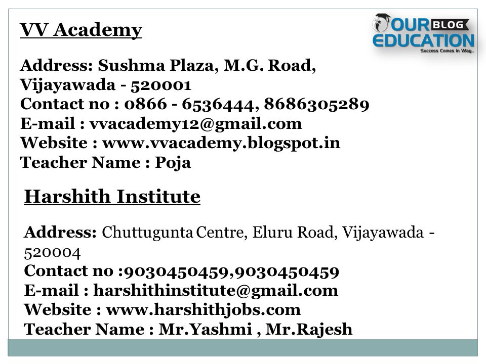Harshith Institute Address: Chuttugunta Centre, Eluru Road, Vijayawada Contact no : , Website :   Teacher Name : Mr.Yashmi, Mr.Rajesh VV Academy Address: Sushma Plaza, M.G.