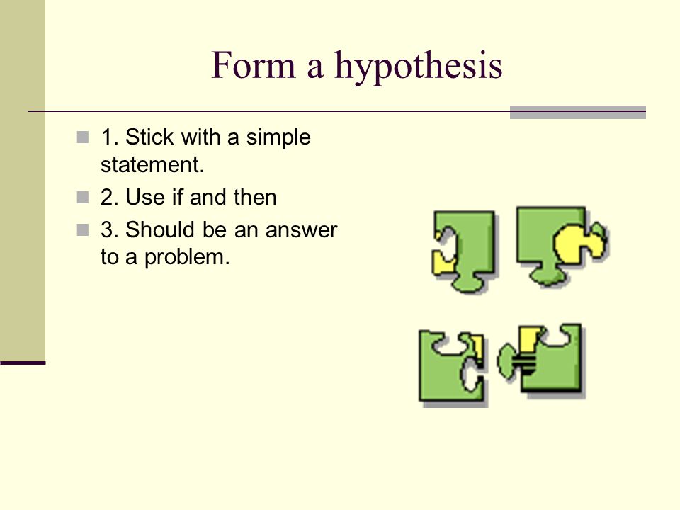 Form a hypothesis 1. Stick with a simple statement.