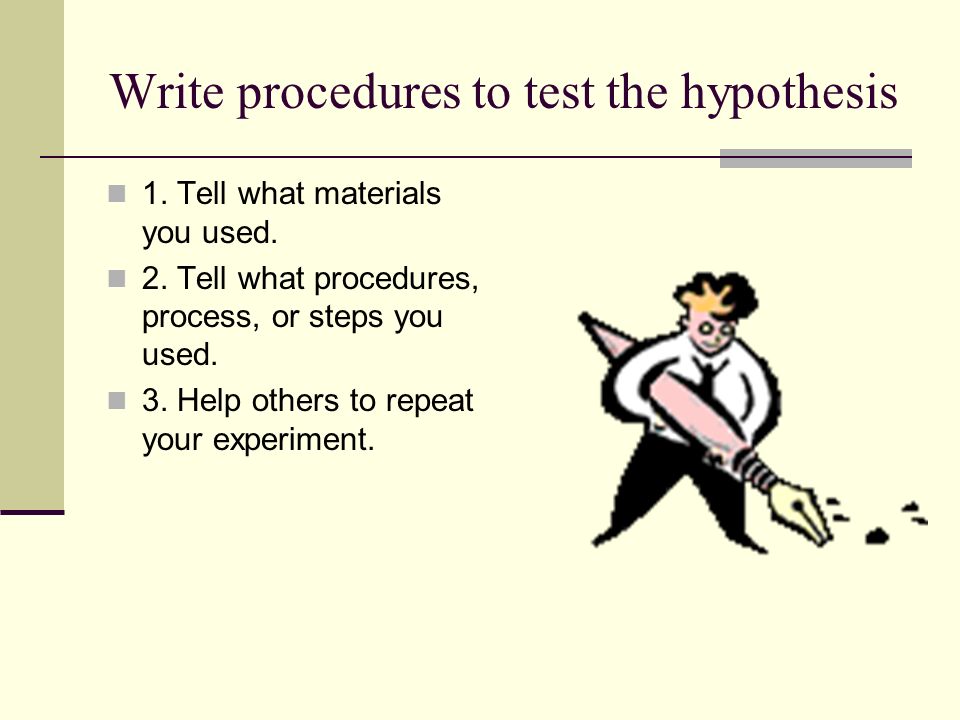 Write procedures to test the hypothesis 1. Tell what materials you used.