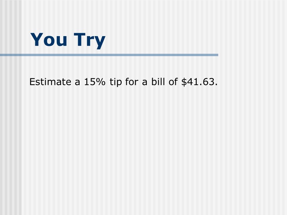 You Try Estimate a 15% tip for a bill of $41.63.