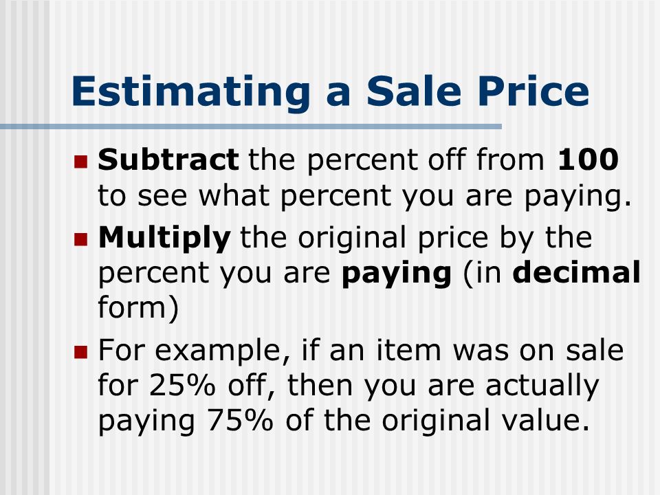 Estimating a Sale Price Subtract the percent off from 100 to see what percent you are paying.