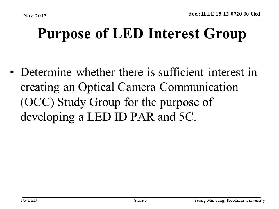 doc.: IEEE vlc IG-LED Purpose of LED Interest Group Determine whether there is sufficient interest in creating an Optical Camera Communication (OCC) Study Group for the purpose of developing a LED ID PAR and 5C.