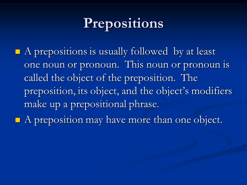Prepositions A prepositions is usually followed by at least one noun or pronoun.