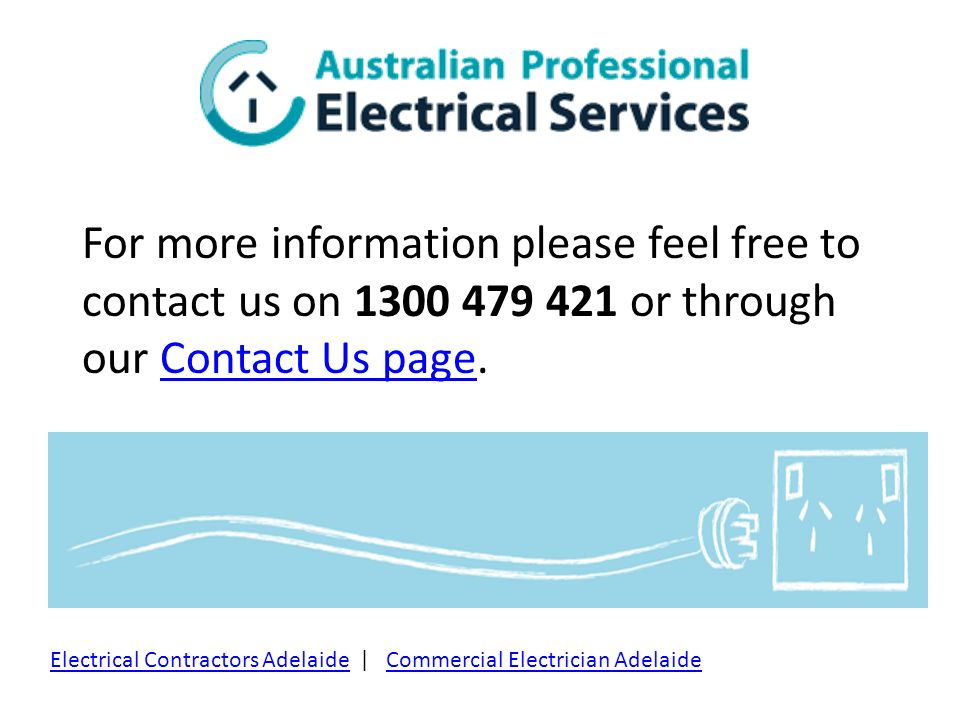 For more information please feel free to contact us on or through our Contact Us page.Contact Us page Electrical Contractors AdelaideElectrical Contractors Adelaide |Commercial Electrician Adelaide