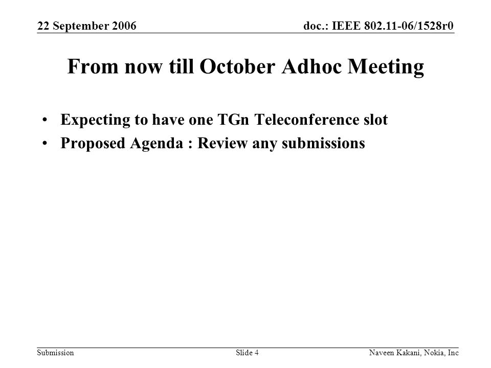 doc.: IEEE /1528r0 Submission 22 September 2006 Naveen Kakani, Nokia, IncSlide 4 From now till October Adhoc Meeting Expecting to have one TGn Teleconference slot Proposed Agenda : Review any submissions