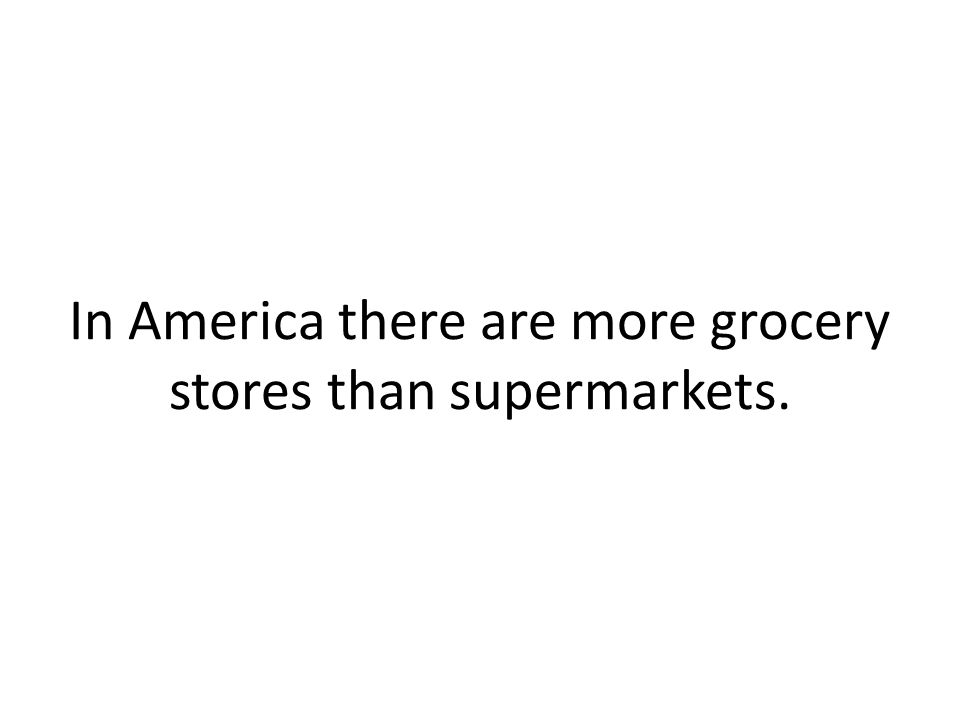 In America there are more grocery stores than supermarkets.