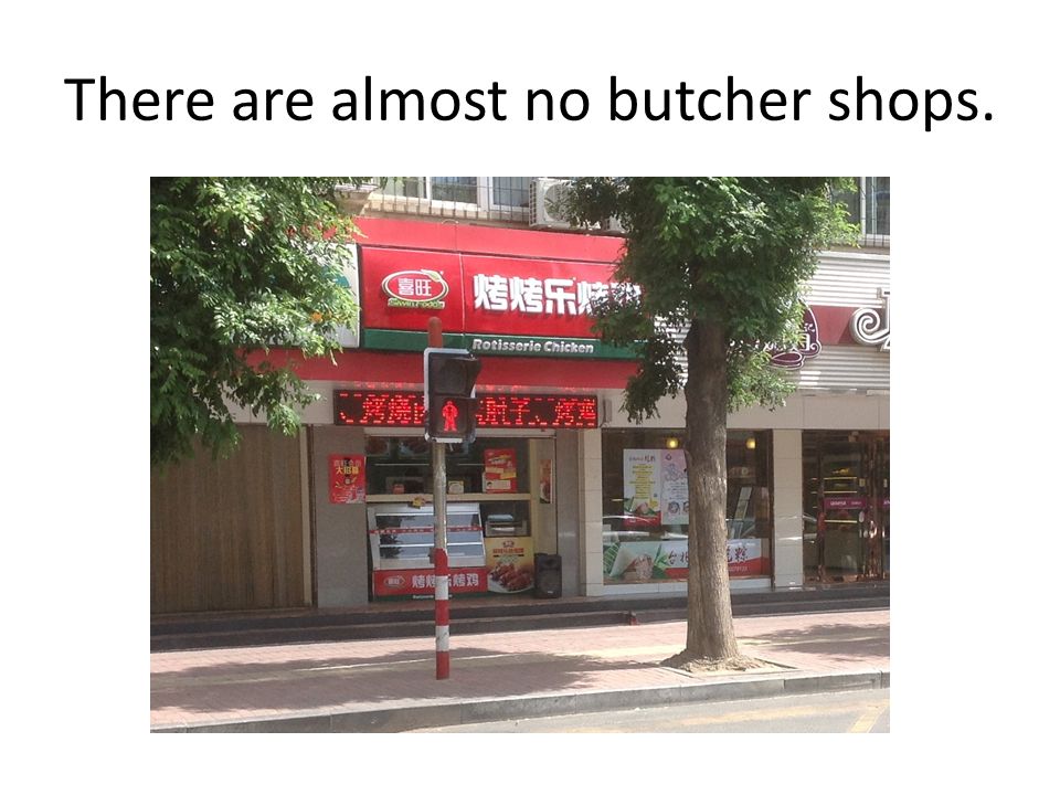 There are almost no butcher shops.