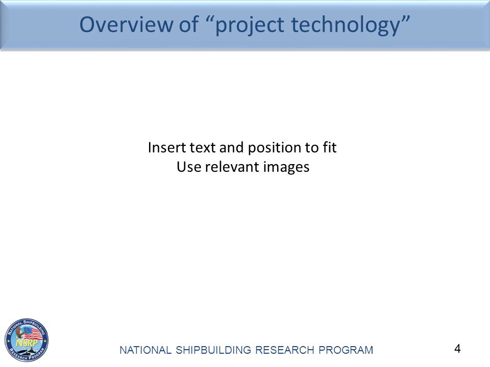 4 NATIONAL SHIPBUILDING RESEARCH PROGRAM Overview of project technology Insert text and position to fit Use relevant images