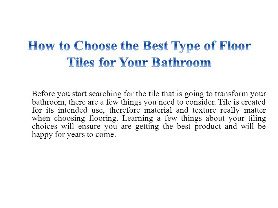Before you start searching for the tile that is going to transform your bathroom, there are a few things you need to consider.