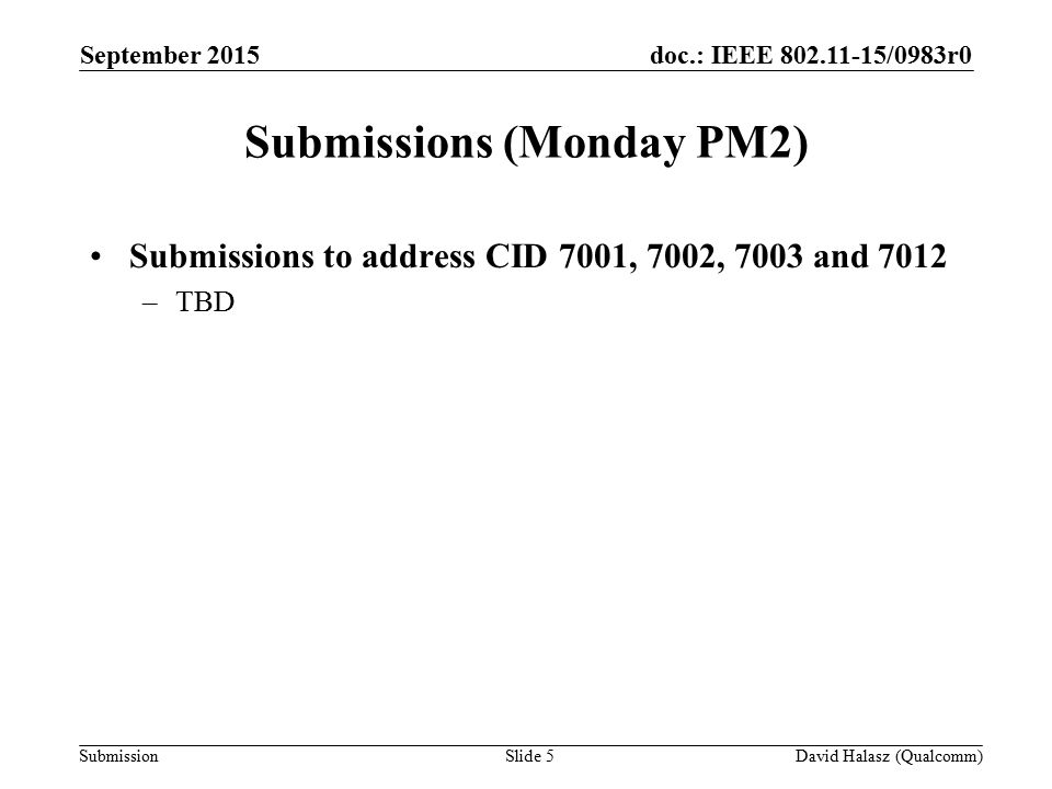 doc.: IEEE /0983r0 Submission Submissions (Monday PM2) Submissions to address CID 7001, 7002, 7003 and 7012 –TBD September 2015 David Halasz (Qualcomm)Slide 5