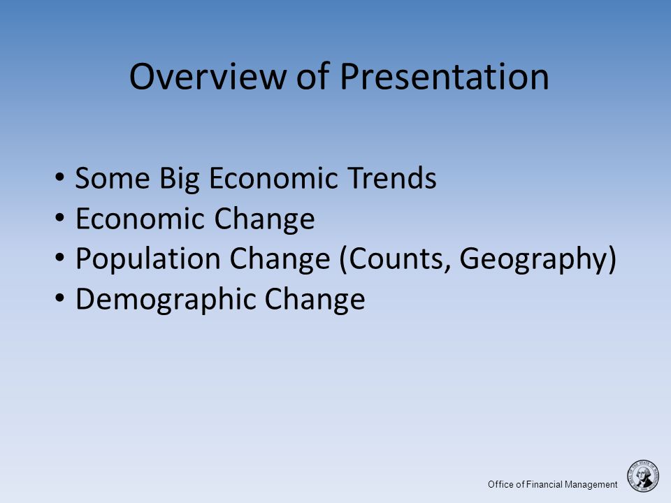 Office of Financial Management Overview of Presentation Some Big Economic Trends Economic Change Population Change (Counts, Geography) Demographic Change