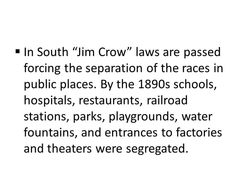  In South Jim Crow laws are passed forcing the separation of the races in public places.