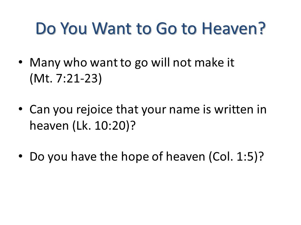 Do You Want to Go to Heaven. Many who want to go will not make it (Mt.