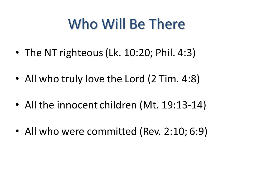 Who Will Be There The NT righteous (Lk. 10:20; Phil.