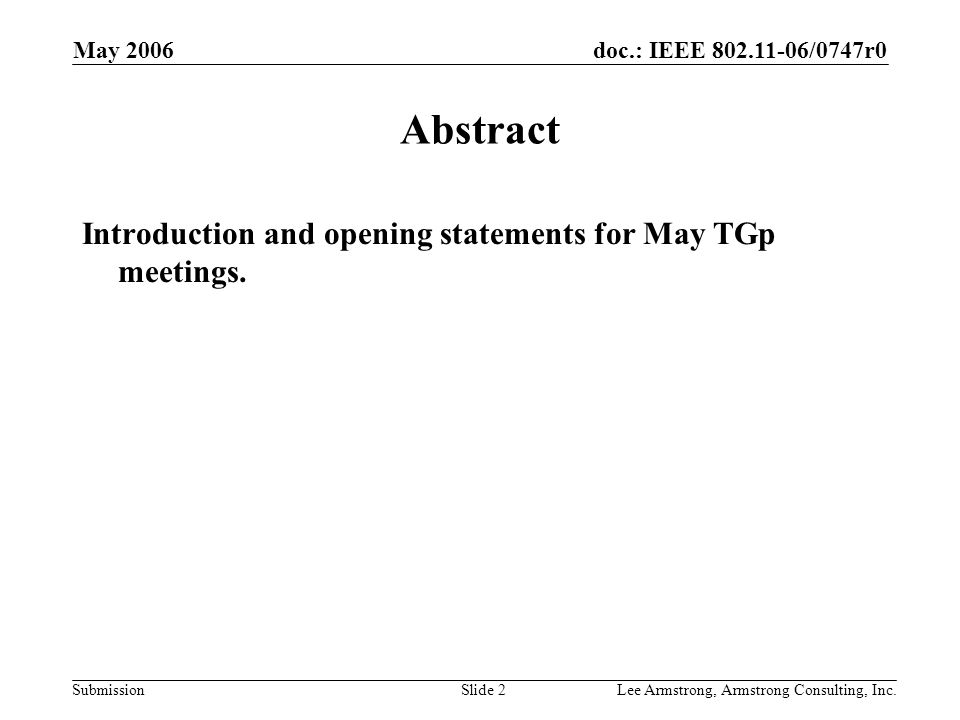 doc.: IEEE /0747r0 Submission May 2006 Lee Armstrong, Armstrong Consulting, Inc.Slide 2 Abstract Introduction and opening statements for May TGp meetings.