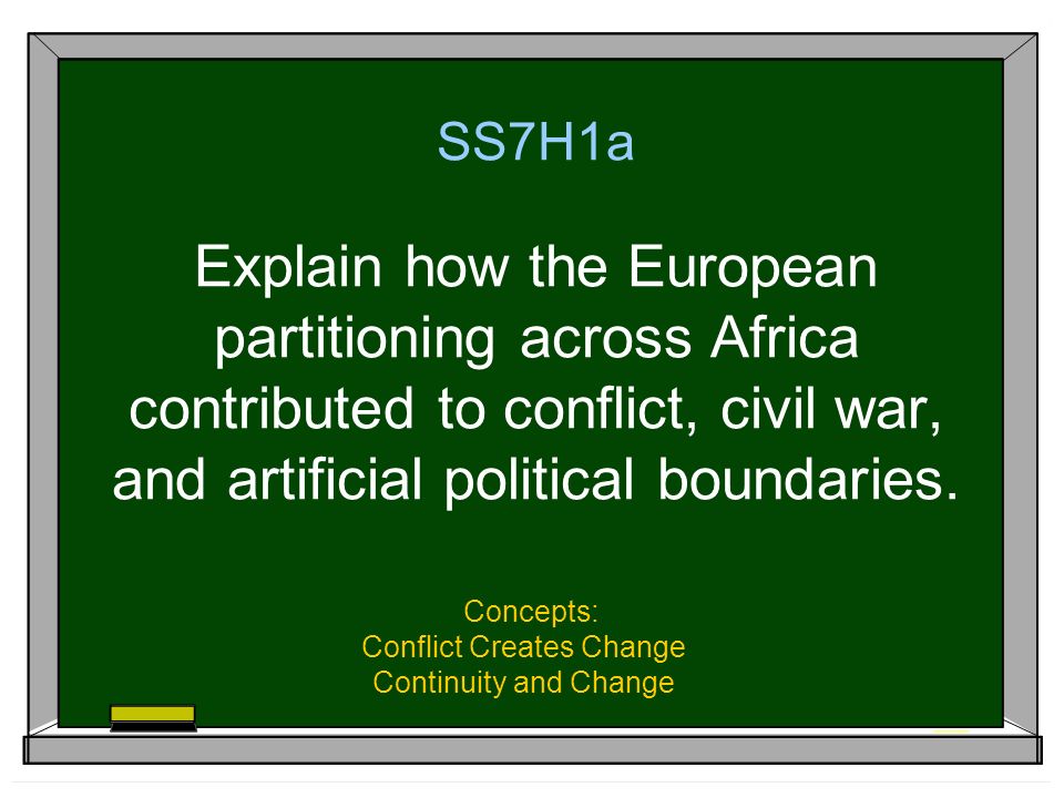 SS7H1a Explain how the European partitioning across Africa contributed to conflict, civil war, and artificial political boundaries.