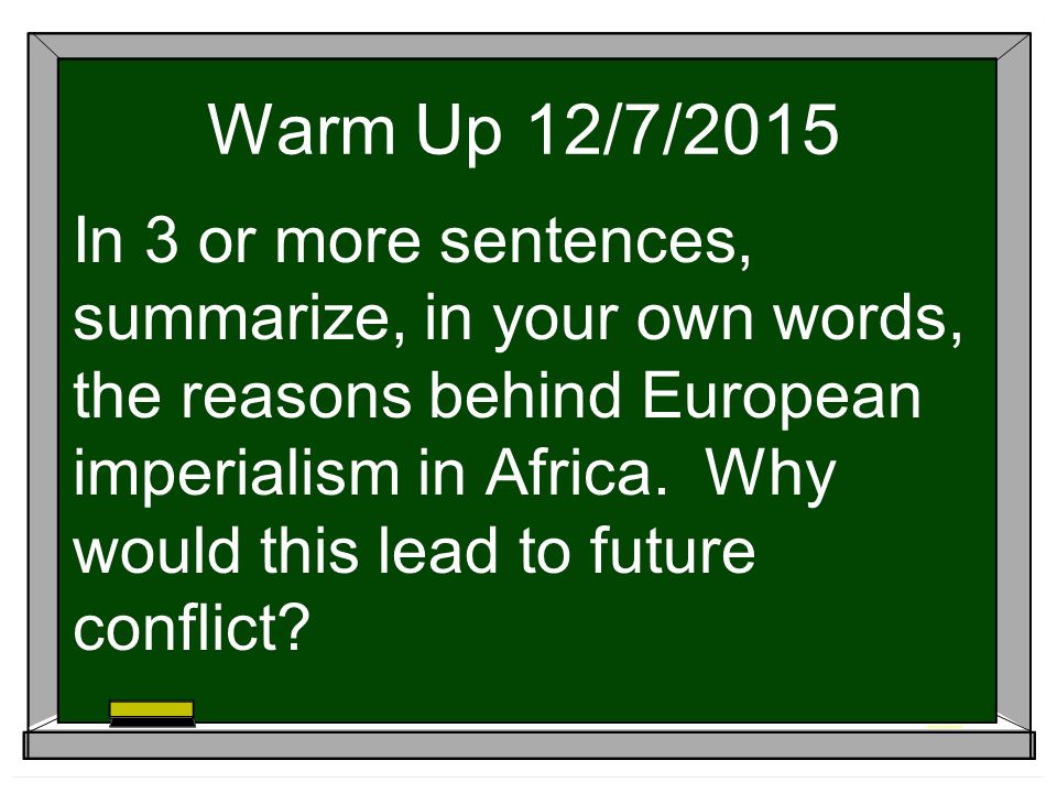Warm Up 12/7/2015 In 3 or more sentences, summarize, in your own words, the reasons behind European imperialism in Africa.