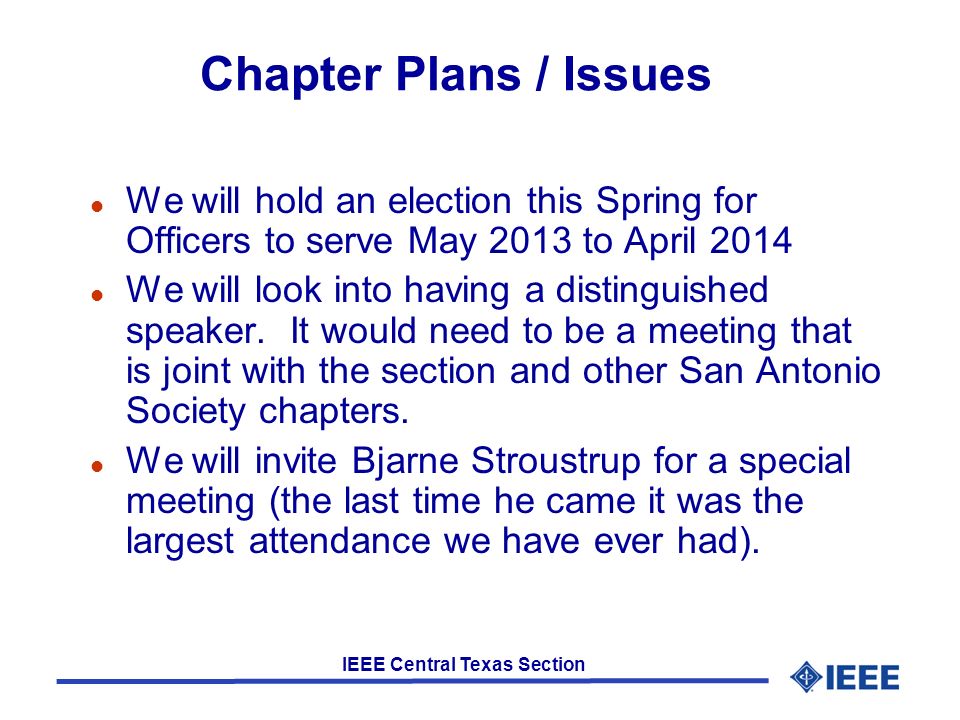 IEEE Central Texas Section Chapter Plans / Issues l We will hold an election this Spring for Officers to serve May 2013 to April 2014 l We will look into having a distinguished speaker.