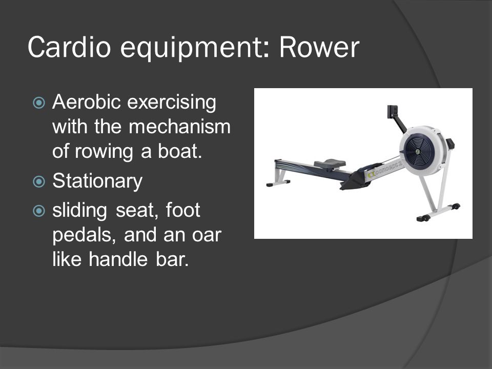 Cardio equipment: Rower  Aerobic exercising with the mechanism of rowing a boat.