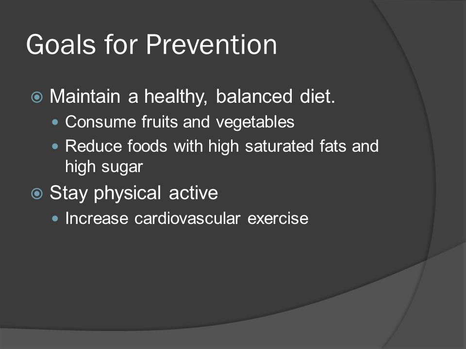 Goals for Prevention  Maintain a healthy, balanced diet.