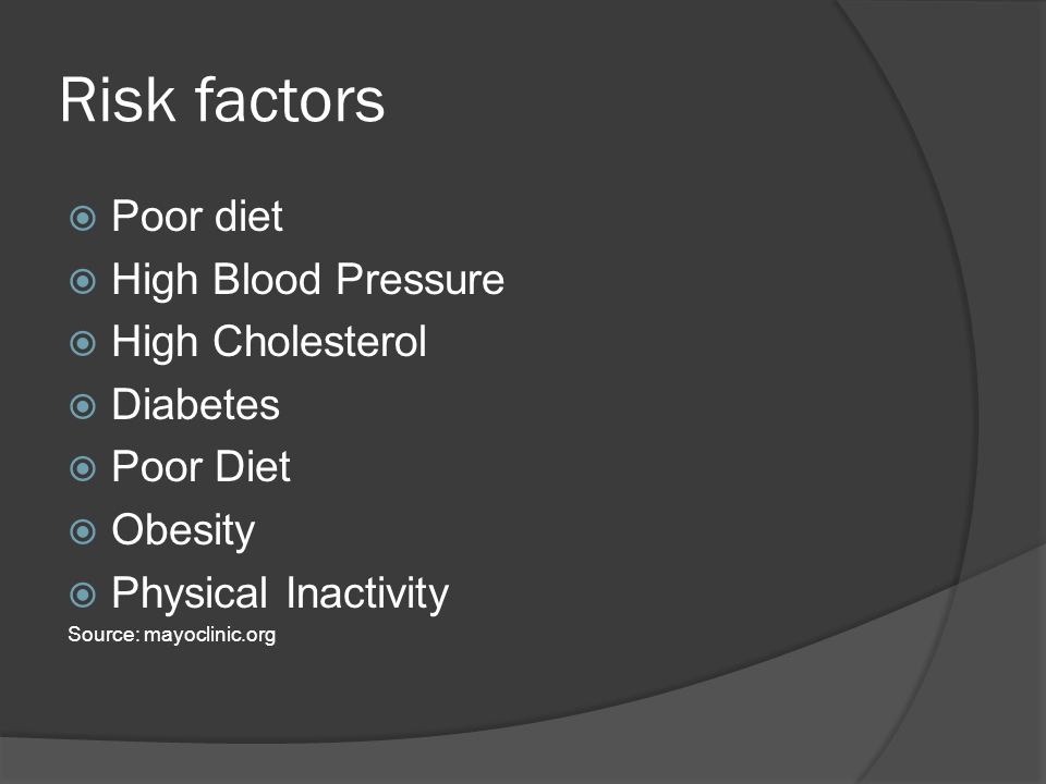 Risk factors  Poor diet  High Blood Pressure  High Cholesterol  Diabetes  Poor Diet  Obesity  Physical Inactivity Source: mayoclinic.org