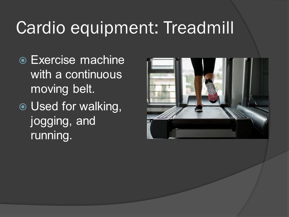 Cardio equipment: Treadmill  Exercise machine with a continuous moving belt.