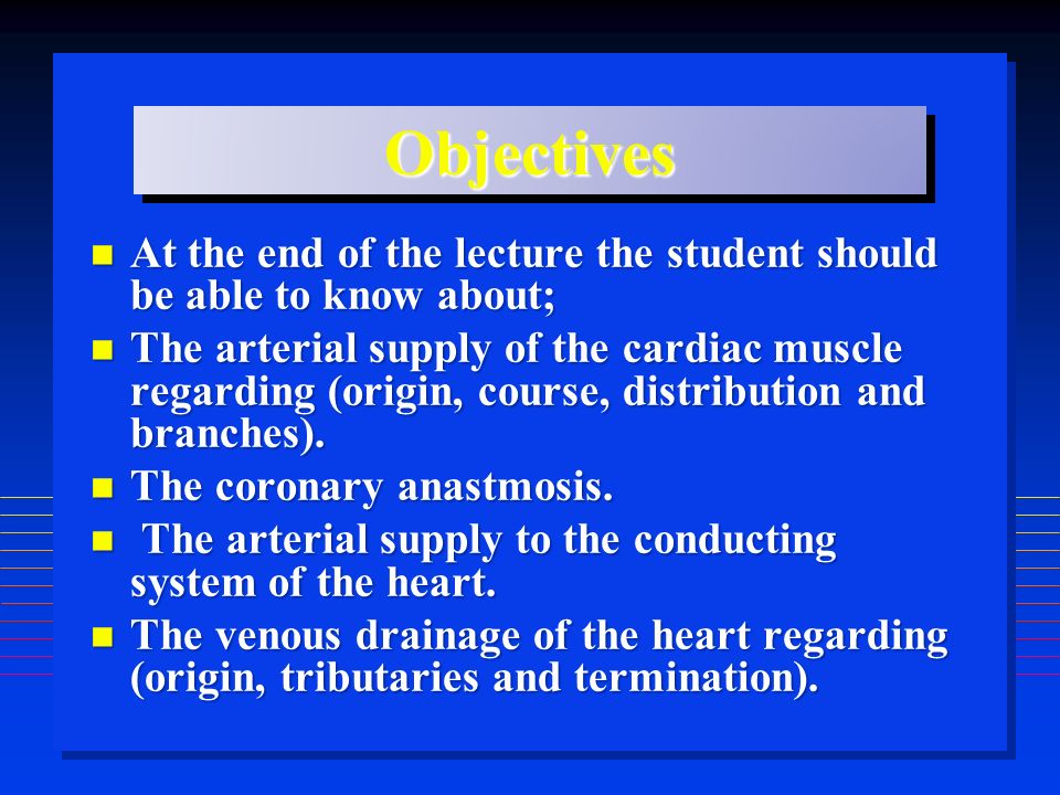ObjectivesObjectives At the end of the lecture the student should be able to know about; At the end of the lecture the student should be able to know about; The arterial supply of the cardiac muscle regarding (origin, course, distribution and branches).