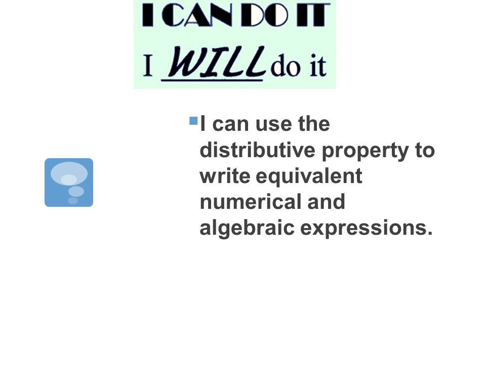  I can use the distributive property to write equivalent numerical and algebraic expressions.