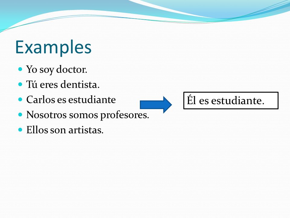 Examples Yo soy doctor. Tú eres dentista. Carlos es estudiante Nosotros somos profesores.