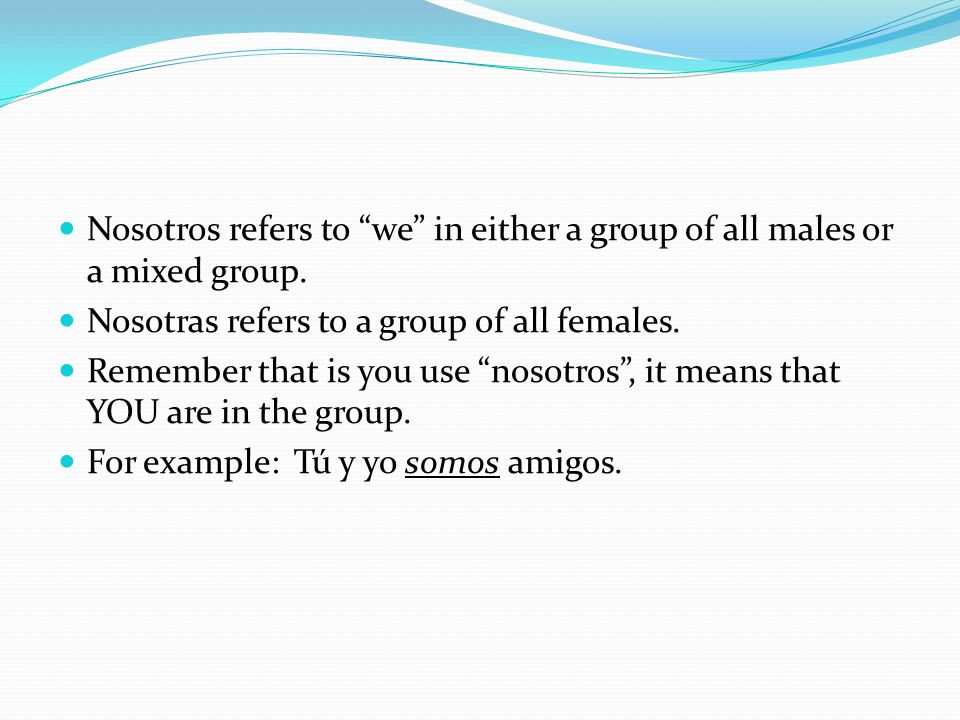 Nosotros refers to we in either a group of all males or a mixed group.