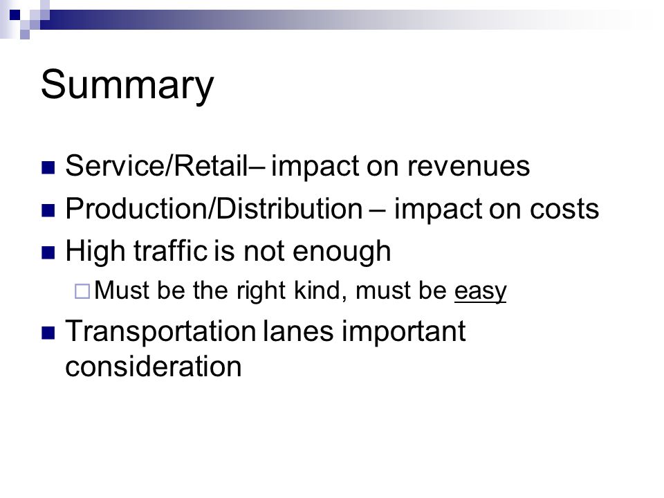 Summary Service/Retail– impact on revenues Production/Distribution – impact on costs High traffic is not enough  Must be the right kind, must be easy Transportation lanes important consideration