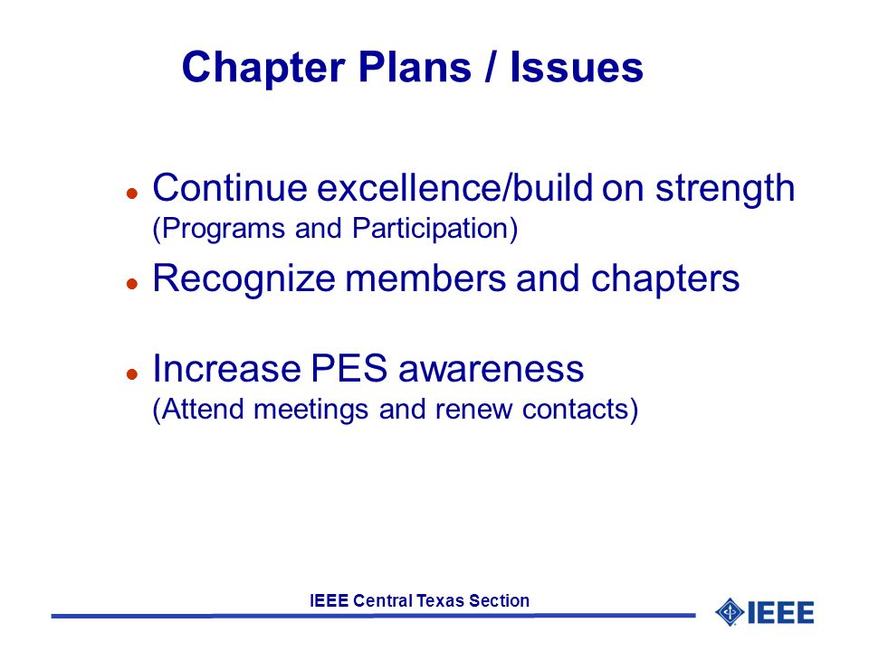 IEEE Central Texas Section Chapter Plans / Issues l Continue excellence/build on strength (Programs and Participation) l Recognize members and chapters l Increase PES awareness (Attend meetings and renew contacts)