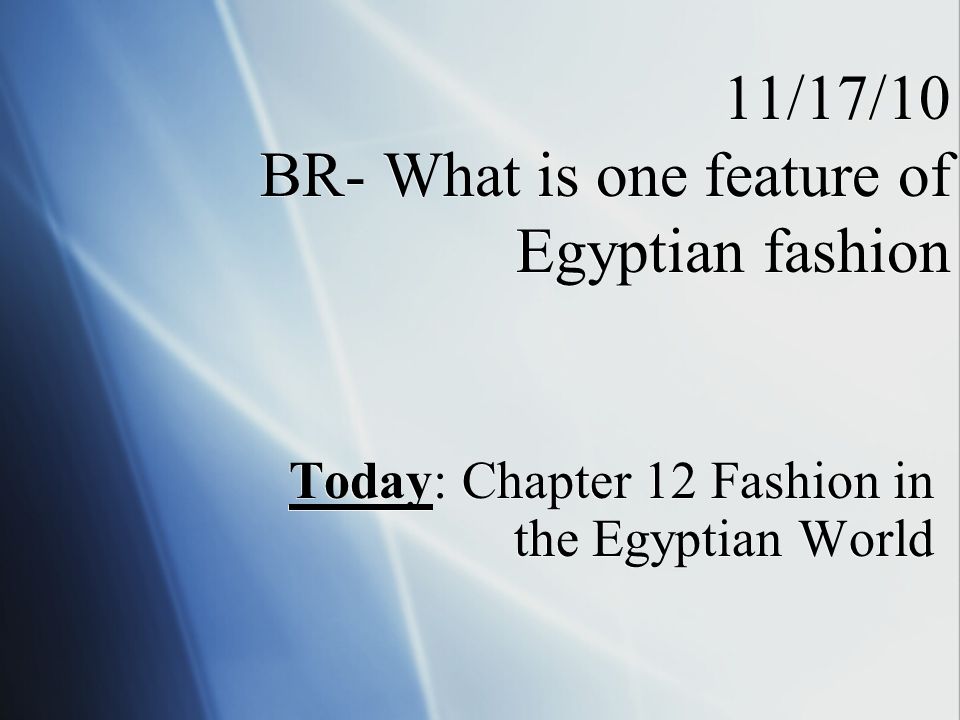 11/17/10 BR- What is one feature of Egyptian fashion Today: Chapter 12 Fashion in the Egyptian World